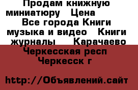 Продам книжную миниатюру › Цена ­ 1 500 - Все города Книги, музыка и видео » Книги, журналы   . Карачаево-Черкесская респ.,Черкесск г.